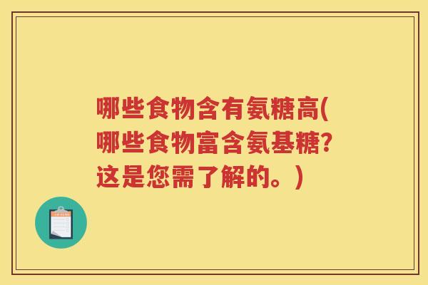 哪些食物含有氨糖高(哪些食物富含氨基糖?这是您需了解的。) 哪些食物含有氨糖高(哪些食物富含氨基糖?这是您需了解的。)