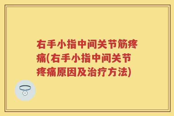 右手小指中间关节筋(右手小指中间关节原因及方法) 右手小指中间关节筋(右手小指中间关节原因及方法)