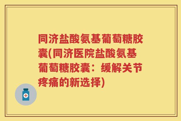 同济盐酸氨基葡萄糖胶囊(同济医院盐酸氨基葡萄糖胶囊:缓解关节的新选择) 同济盐酸氨基葡萄糖胶囊(同济医院盐酸氨基葡萄糖胶囊:缓解关节的新选择)