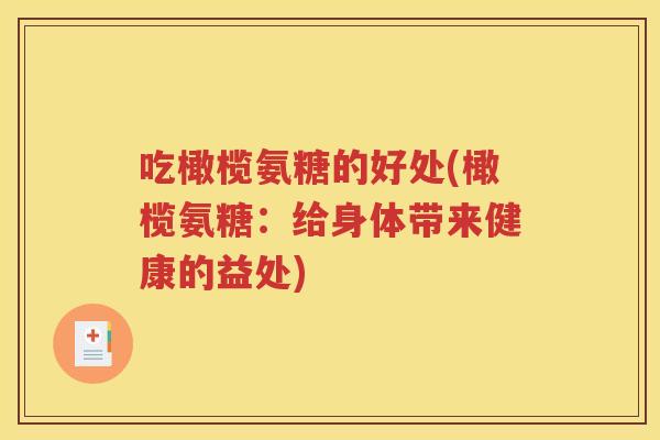 吃橄榄氨糖的好处(橄榄氨糖:给身体带来健康的益处) 吃橄榄氨糖的好处(橄榄氨糖:给身体带来健康的益处)