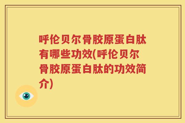 呼伦贝尔骨胶原蛋白肽有哪些功效(呼伦贝尔骨胶原蛋白肽的功效简介) 呼伦贝尔骨胶原蛋白肽有哪些功效(呼伦贝尔骨胶原蛋白肽的功效简介)
