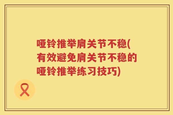 哑铃推举肩关节不稳(有效避免肩关节不稳的哑铃推举练习技巧) 哑铃推举肩关节不稳(有效避免肩关节不稳的哑铃推举练习技巧)