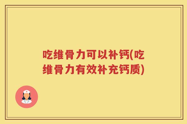 吃维骨力可以补钙(吃维骨力有效补充钙质) 吃维骨力可以补钙(吃维骨力有效补充钙质)