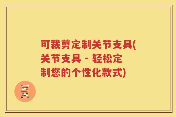可裁剪定制关节支具(关节支具 - 轻松定制您的个性化款式) 可裁剪定制关节支具(关节支具 - 轻松定制您的个性化款式)