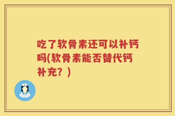 吃了软骨素还可以补钙吗(软骨素能否替代钙补充?) 吃了软骨素还可以补钙吗(软骨素能否替代钙补充?)