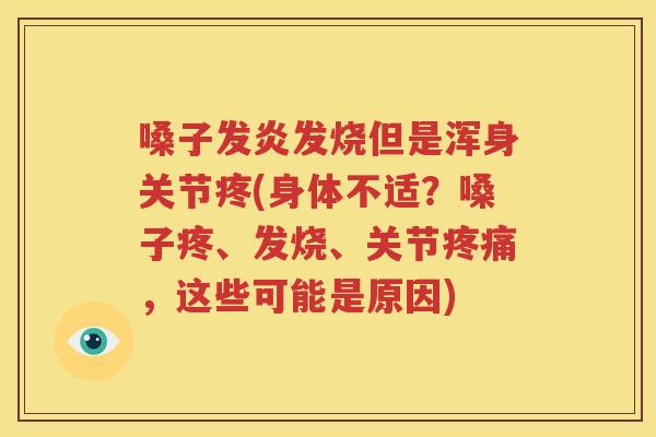 嗓子发炎发烧但是浑身关节疼(身体不适?嗓子疼、发烧、关节,这些可能是原因) 嗓子发炎发烧但是浑身关节疼(身体不适?嗓子疼、发烧、关节,这些可能是原因)
