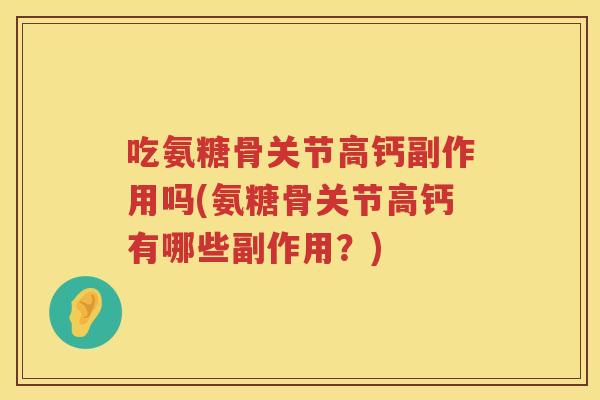 吃氨糖骨关节高钙副作用吗(氨糖骨关节高钙有哪些副作用?) 吃氨糖骨关节高钙副作用吗(氨糖骨关节高钙有哪些副作用?)