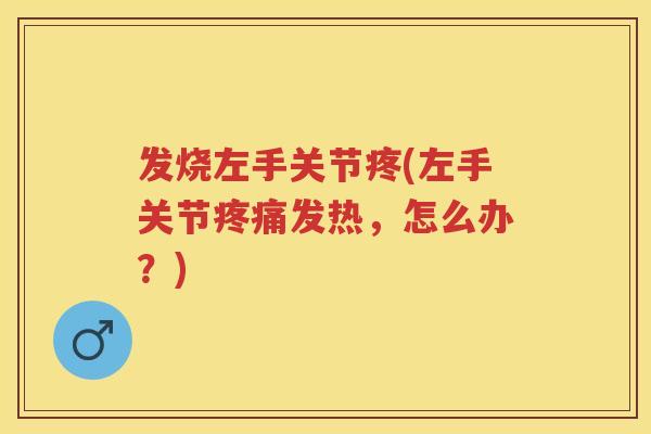 发烧左手关节疼(左手关节发热，怎么办？)