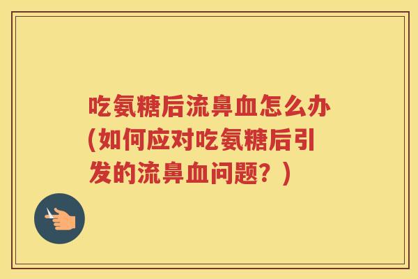 吃氨糖后流鼻怎么办(如何应对吃氨糖后引发的流鼻问题？)