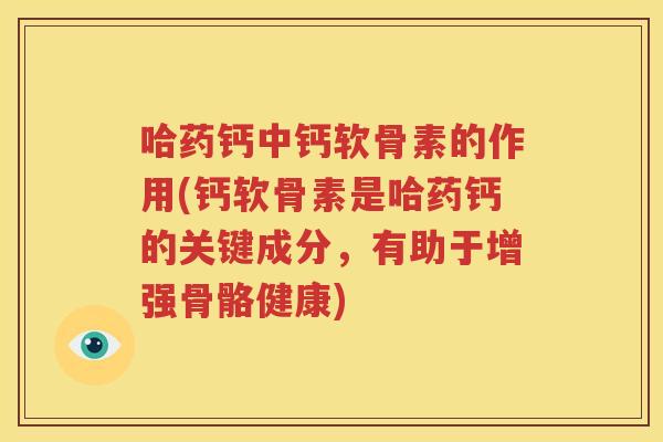 哈药钙中钙软骨素的作用(钙软骨素是哈药钙的关键成分,有助于增强骨骼健康) 哈药钙中钙软骨素的作用(钙软骨素是哈药钙的关键成分,有助于增强骨骼健康)