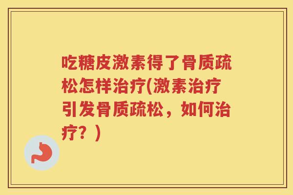 吃糖皮激素得了怎样(激素引发,如何?) 吃糖皮激素得了怎样(激素引发,如何?)
