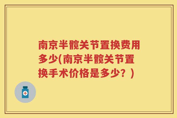南京半髋关节置换费用多少(南京半髋关节置换手术价格是多少?) 南京半髋关节置换费用多少(南京半髋关节置换手术价格是多少?)
