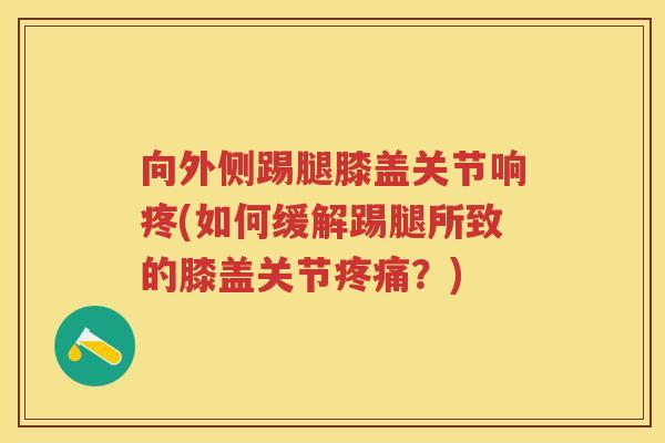 向外侧踢腿膝盖关节响疼(如何缓解踢腿所致的膝盖关节？)