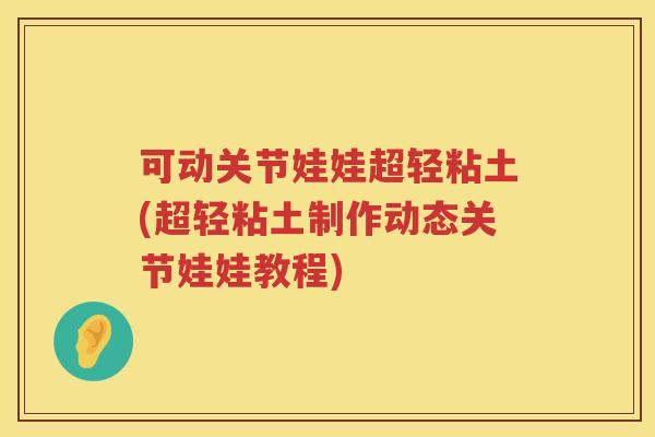 可动关节娃娃超轻粘土(超轻粘土制作动态关节娃娃教程) 可动关节娃娃超轻粘土(超轻粘土制作动态关节娃娃教程)