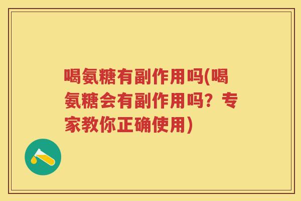 喝氨糖有副作用吗(喝氨糖会有副作用吗?专家教你正确使用) 喝氨糖有副作用吗(喝氨糖会有副作用吗?专家教你正确使用)