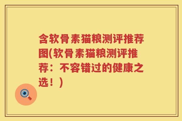 含软骨素猫粮测评推荐图(软骨素猫粮测评推荐:不容错过的健康之选!) 含软骨素猫粮测评推荐图(软骨素猫粮测评推荐:不容错过的健康之选!)