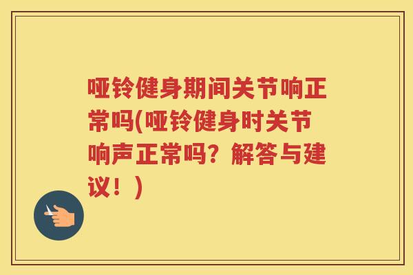 哑铃健身期间关节响正常吗(哑铃健身时关节响声正常吗？解答与建议！)