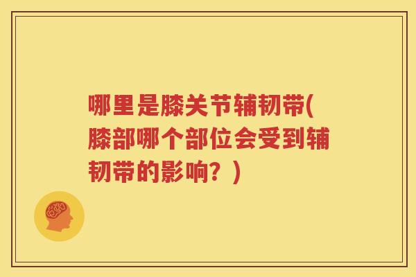 哪里是膝关节辅韧带(膝部哪个部位会受到辅韧带的影响?) 哪里是膝关节辅韧带(膝部哪个部位会受到辅韧带的影响?)