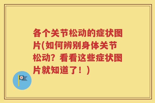 各个关节松动的症状图片(如何辨别身体关节松动?看看这些症状图片就知道了!) 各个关节松动的症状图片(如何辨别身体关节松动?看看这些症状图片就知道了!)