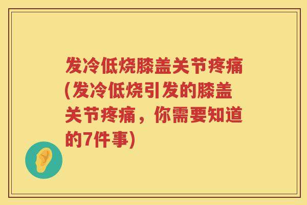 发冷低烧膝盖关节(发冷低烧引发的膝盖关节,你需要知道的7件事) 发冷低烧膝盖关节(发冷低烧引发的膝盖关节,你需要知道的7件事)