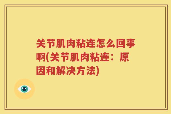 关节肌肉粘连怎么回事啊(关节肌肉粘连:原因和解决方法) 关节肌肉粘连怎么回事啊(关节肌肉粘连:原因和解决方法)