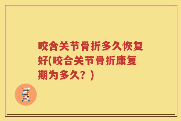 咬合关节多久恢复好(咬合关节康复期为多久？)