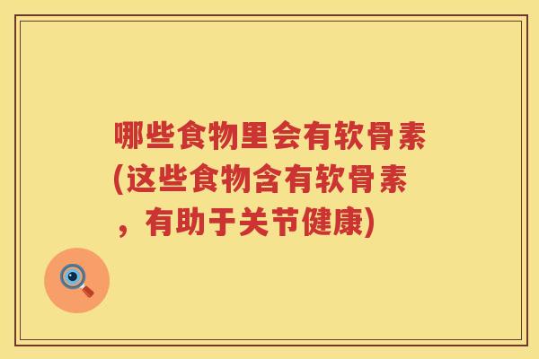 哪些食物里会有软骨素(这些食物含有软骨素，有助于关节健康)