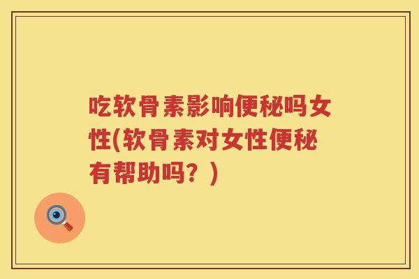 吃软骨素影响吗女性(软骨素对女性有帮助吗？)