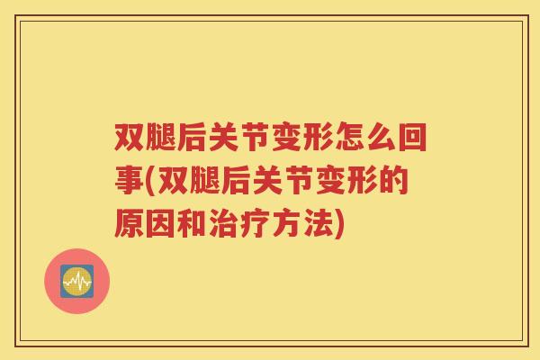 双腿后关节变形怎么回事(双腿后关节变形的原因和方法)