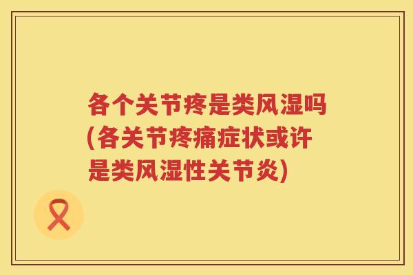 各个关节疼是类吗(各关节症状或许是类性) 各个关节疼是类吗(各关节症状或许是类性)