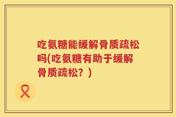 吃氨糖能缓解吗(吃氨糖有助于缓解?) 吃氨糖能缓解吗(吃氨糖有助于缓解?)