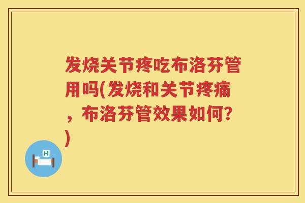 发烧关节疼吃布洛芬管用吗(发烧和关节,布洛芬管效果如何?) 发烧关节疼吃布洛芬管用吗(发烧和关节,布洛芬管效果如何?)