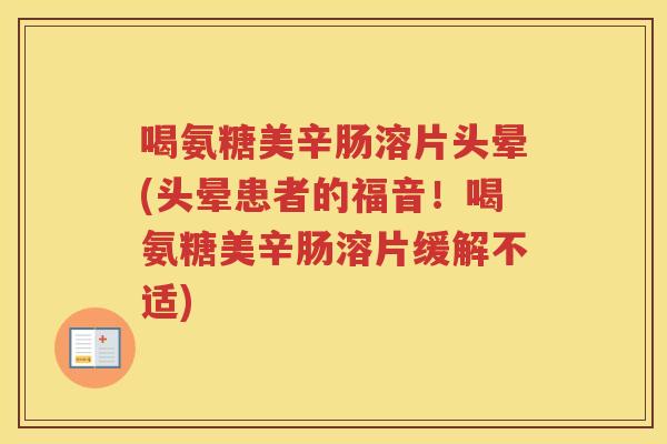 喝氨糖美辛肠溶片头晕(头晕患者的福音!喝氨糖美辛肠溶片缓解不适) 喝氨糖美辛肠溶片头晕(头晕患者的福音!喝氨糖美辛肠溶片缓解不适)