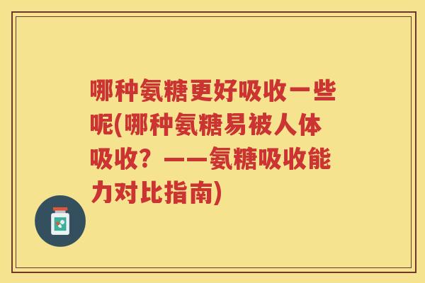 哪种氨糖更好吸收一些呢(哪种氨糖易被人体吸收？——氨糖吸收能力对比指南)