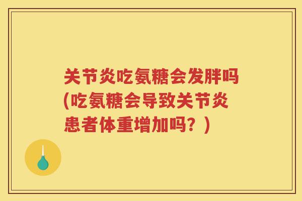 吃氨糖会发胖吗(吃氨糖会导致患者体重增加吗?) 吃氨糖会发胖吗(吃氨糖会导致患者体重增加吗?)