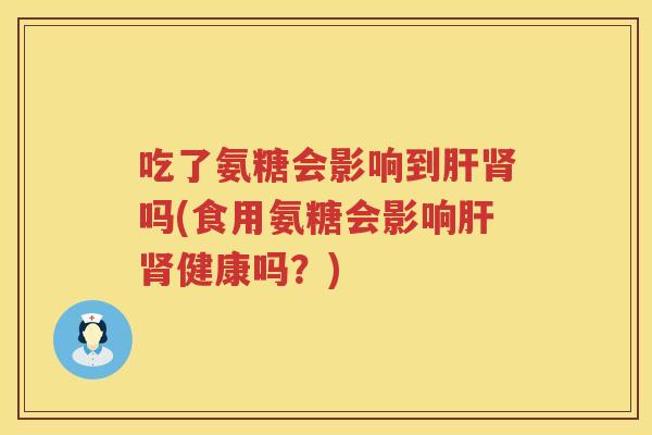 吃了氨糖会影响到吗(食用氨糖会影响健康吗?) 吃了氨糖会影响到吗(食用氨糖会影响健康吗?)