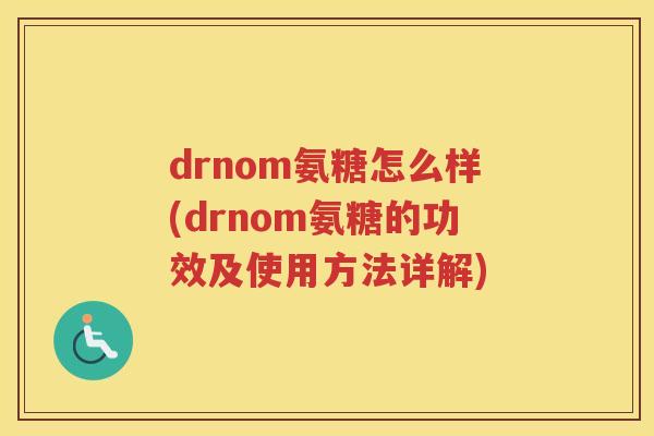 drnom氨糖怎么样(drnom氨糖的功效及使用方法详解) drnom氨糖怎么样(drnom氨糖的功效及使用方法详解)