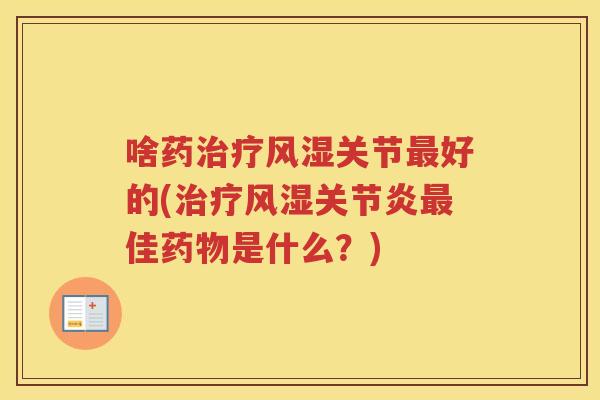 啥药关节好的(佳是什么?) 啥药关节好的(佳是什么?)