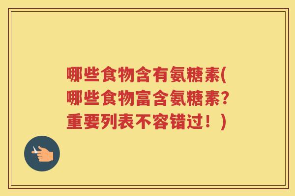 哪些食物含有氨糖素(哪些食物富含氨糖素?重要列表不容错过!) 哪些食物含有氨糖素(哪些食物富含氨糖素?重要列表不容错过!)