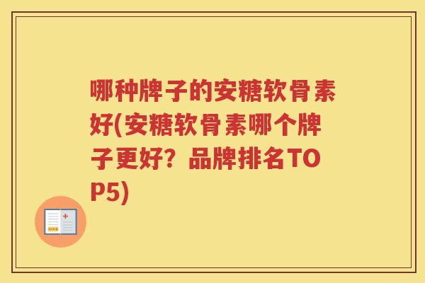 哪种牌子的安糖软骨素好(安糖软骨素哪个牌子更好?品牌排名TOP5) 哪种牌子的安糖软骨素好(安糖软骨素哪个牌子更好?品牌排名TOP5)