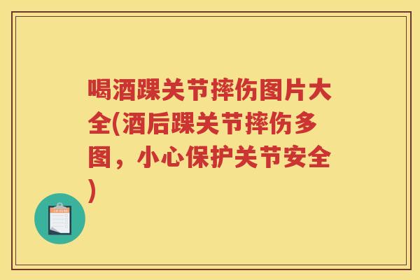 喝酒踝关节摔伤图片大全(酒后踝关节摔伤多图,小心保护关节安全) 喝酒踝关节摔伤图片大全(酒后踝关节摔伤多图,小心保护关节安全)
