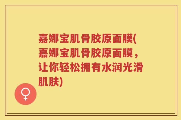 嘉娜宝肌骨胶原面膜(嘉娜宝肌骨胶原面膜,让你轻松拥有水润光滑) 嘉娜宝肌骨胶原面膜(嘉娜宝肌骨胶原面膜,让你轻松拥有水润光滑)