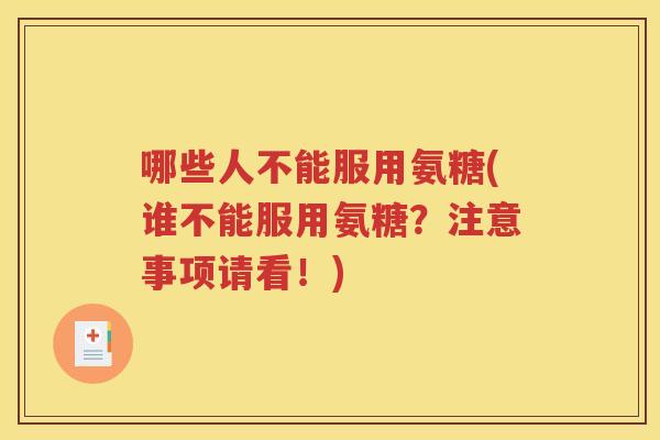 哪些人不能服用氨糖(谁不能服用氨糖?注意事项请看!) 哪些人不能服用氨糖(谁不能服用氨糖?注意事项请看!)