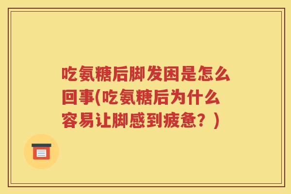 吃氨糖后脚发困是怎么回事(吃氨糖后为什么容易让脚感到疲惫？)