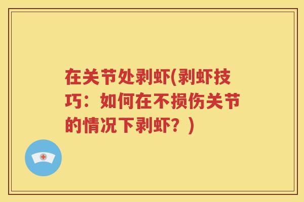 在关节处剥虾(剥虾技巧：如何在不损伤关节的情况下剥虾？)