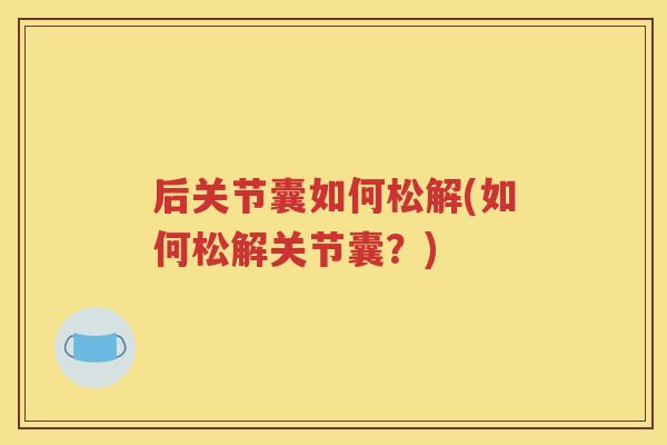 后关节囊如何松解(如何松解关节囊?) 后关节囊如何松解(如何松解关节囊?)