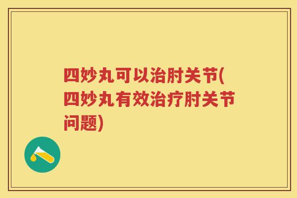 四妙丸可以肘关节(四妙丸有效肘关节问题) 四妙丸可以肘关节(四妙丸有效肘关节问题)