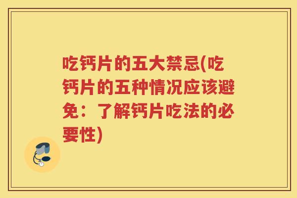吃钙片的五大禁忌(吃钙片的五种情况应该避免:了解钙片吃法的必要性) 吃钙片的五大禁忌(吃钙片的五种情况应该避免:了解钙片吃法的必要性)