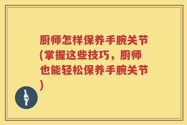 厨师怎样保养手腕关节(掌握这些技巧,厨师也能轻松保养手腕关节) 厨师怎样保养手腕关节(掌握这些技巧,厨师也能轻松保养手腕关节)
