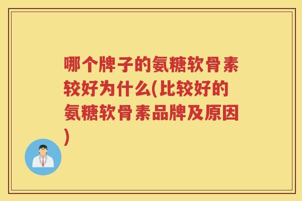 哪个牌子的氨糖软骨素较好为什么(比较好的氨糖软骨素品牌及原因)